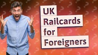 Can foreigners get a Railcard UK?