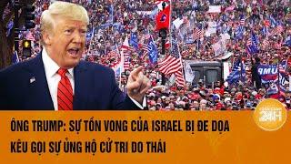 Thời sự quốc tế 1/8: Ông Trump: Sự tồn vong của Israel bị đe dọa, kêu gọi sự ủng hộ cử tri Do Thái