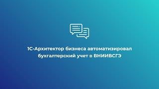 1С-Архитектор бизнеса автоматизировал бухгалтерский учет в ВНИИВСГЭ