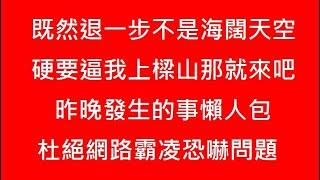 既然退一步不是海闊天空，硬要逼我上樑山那就上吧【昨晚發生的事懶人包】杜絕網路霸凌恐嚇問題。