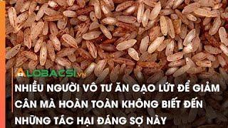 Nhiều người vô tư ăn gạo lứt để giảm cân mà hoàn toàn không biết đến những tác hại đáng sợ này