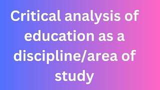 Critical analysis of education as a discipline/area of study/ B.Ed Notes/ M.Ed Notes/