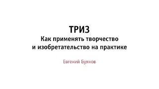 ТРИЗ. Как применять творчество и изобретательство на практике. Рассказывает Евгений Буянов