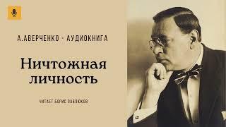 Аркадий Аверченко "Ничтожная личность"