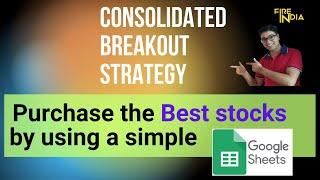 Consolidated Breakout Strategy | Select the Best Stocks using a simple Google sheet | Video# 1