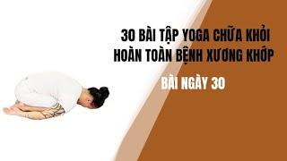 30 BÀI TẬP YOGA CHỮA KHỎI HOÀN TOÀN BỆNH XƯƠNG KHỚP - Bài của ngày cuối cùng - Đặng Kim Toàn