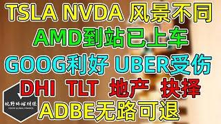 美股 AMD到站已上车！GOOG利好为何UBER、LYFT受伤？TSLA、NVDA风景不同！降息炒作逻辑面临抉择！DHI、TLT、地产信托！ADBE已无路可退！