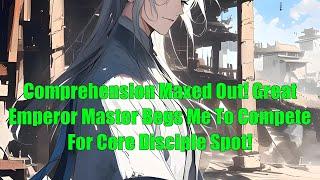 Comprehension Maxed Out! Great Emperor Master Begs Me To Compete For Core Disciple Spot!
