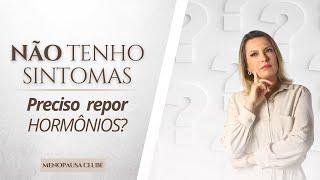 NÃO TENHO SINTOMAS: preciso repor hormônios na Menopausa?