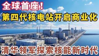 清华大学领军核能创新！全球首个第四代核电站启动商业运营！