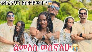 ወደ ቤተሰቦቼ ልመለስ ነው ፍቅረኛህን አስተዋውቀኝ