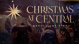 Christmas at Central - Behold the King - 2022 | Central Christian Church