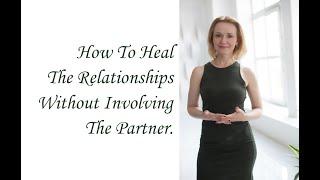 How To Heal The Relationships Without Involving The Partner. (Inna Hodge)