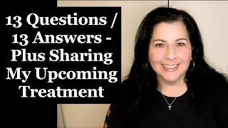 13 Questions / 13 Answers - Plus Sharing My Upcoming Treatment