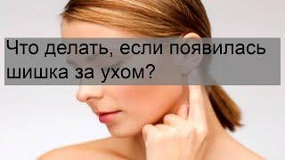 Что делать, если появилась шишка за ухом?