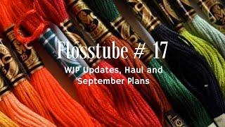 Flosstube  #17 - WIPs, Haul and September Plans