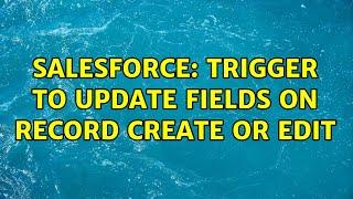 Salesforce: Trigger to update fields on record create or edit (2 Solutions!!)