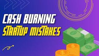 Biggest Cash Burning Startup Mistakes to Avoid