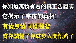 你知道萬物有靈的真正含義嗎，它揭示了宇宙的真相！有情無情同圓種智，當你讀懂了你就步入開悟路了！#能量#業力#宇宙#精神#提升 #靈魂 #財富 #認知覺醒