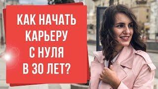 Как начать карьеру с нуля после 30 лет? Как реализовать себя в новом деле?