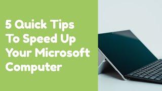 5 Quick Tips To Speed Up Your Microsoft Computer