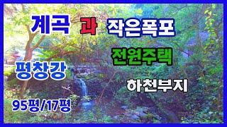 [평창부동산] 계곡과 작은폭포를 독점으로 사용하고있는 전원주택으로 진입로에는 평창강이 흐르고있어 더욱 좋습니다