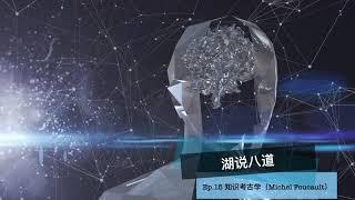 湖说八道 Ep.15 知识考古学（Michel Foucault）知识的定义是什么？｜话语与权威｜什么是真理？