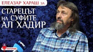 Елеазар Хараш: Само един Път има - СЕБЕПОЗНАНИЕ и БЕЗУПРЕЧНОСТ ! (ИНТЕРВЮ за Ал Хадир и суфите)