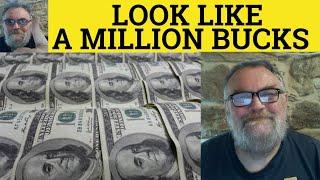  Look Like a Million Bucks - Feel Like a Million Dollars - Look a Million Dollars - Informal US