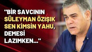 Barış Pehlivan: Süleyman Özışık'a sen kimsin yahu, demesi lazım savcının! İfadesini bile almamışlar!