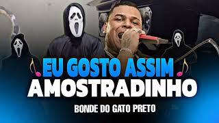 HUM EU GOSTO ASSIM AMOSTRADINHO - BONDE DO GATO PRETO - Eu Gosto assim Amostradinho