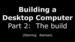 Building a Desktop Computer:  Part 2:  The build (Starring:  Batman!)