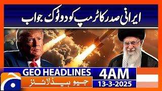 Iranian President’s Bold Reply to Trump - Headlines Geo News 4 AM (13th March 2025)