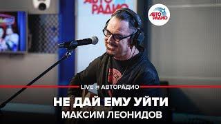 Максим Леонидов - Не Дай Ему Уйти (LIVE @ Авторадио)