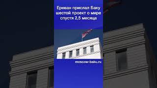 Ереван прислал Баку шестой проект о мире спустя 2,5 месяца