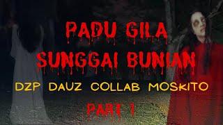 PADU GILA ((SUNGAI BUNIAN)) DZP DAUZ COLLAB MOSKITO PARA PART 1/3