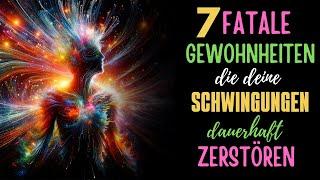 7 fatale Gewohnheiten, die deine Schwingungen dauerhaft zerstören