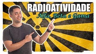 Radioatividade: Alfa, Beta e Gama.