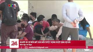 Người di cư đến Mỹ: Khi nỗi tuyệt vọng vượt qua sợ hãi | VTV24