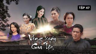 [PHIM TRUYỀN HÌNH] VÒNG XOÁY GIA TỘC - TẬP 47 | PHIM TÂM LÝ GIA ĐÌNH VIỆT NAM MỚI NHẤT 2024