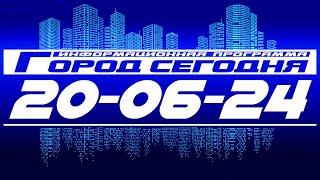 Город сегодня.  Выпуск от 20-06-24.