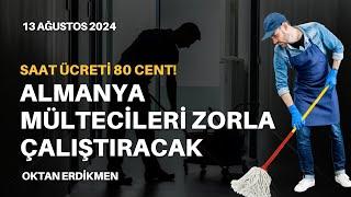 Almanya mültecileri zorla çalıştıracak - 13 Ağustos 2024 Oktan Erdikmen