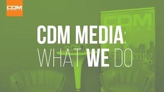 CDM Media: What We Do