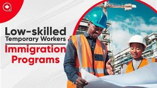 Top 5 Canadian Immigration Programs for Low-skilled Temporary Workers