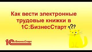 Как вести электронные трудовые книжки в 1С:БизнесСтарт?