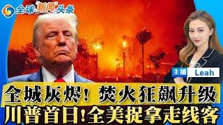 洛杉矶全城灰烬! 焚火狂飙升级 向另一方向烧去！政府撕破脸 LA消防局长和市长“隔空对骂”；川普首日!全美捉拿走线客 加关税 削资金 令人眼花缭乱...格林兰岛拿下 中俄就怕了；全球新闻头条0111