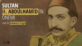 Sultan II. Abdülhamid'in Türk Tarihi açısından önemi nedir? / Prof. Dr. Vahdettin Engin