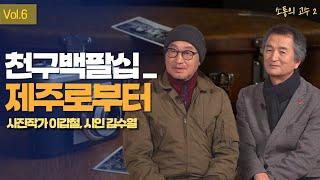 40년전 제주의 가치 | 이갑철 사진작가&김수열 시인 | 6화 [소통의 고수2]