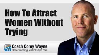 How To Attract Women Without Trying