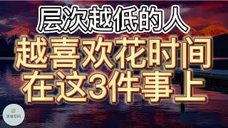 层次越低的人，越喜欢花时间在这3件事上   |   ​2022 | 思维空间 0505